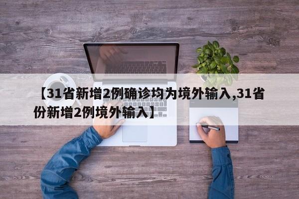 【31省新增2例确诊均为境外输入,31省份新增2例境外输入】
