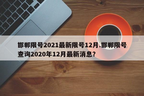 邯郸限号2021最新限号12月.邯郸限号查询2020年12月最新消息?
