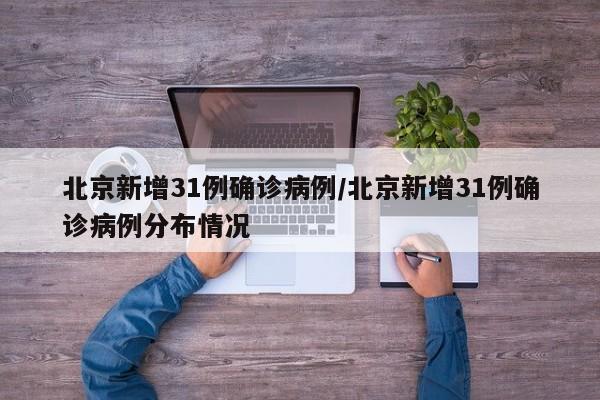 北京新增31例确诊病例/北京新增31例确诊病例分布情况