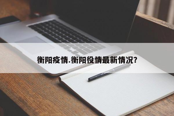 衡阳疫情.衡阳役情最新情况?