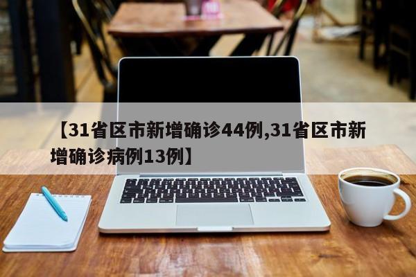 【31省区市新增确诊44例,31省区市新增确诊病例13例】