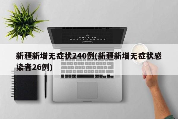 新疆新增无症状240例(新疆新增无症状感染者26例)