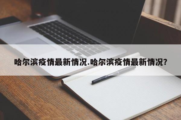 哈尔滨疫情最新情况.哈尔滨疫情最新情况?