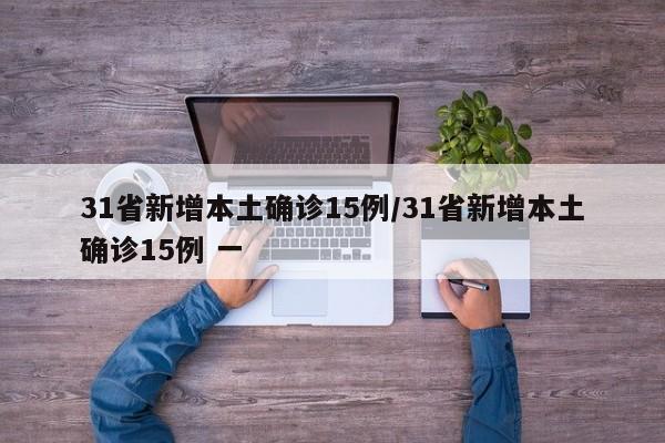 31省新增本土确诊15例/31省新增本土确诊15例 一