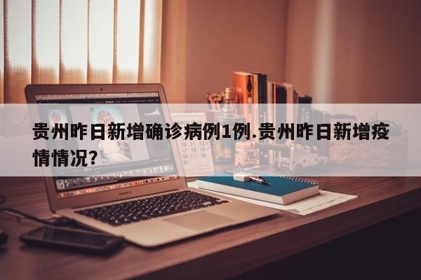 贵州昨日新增确诊病例1例.贵州昨日新增疫情情况?