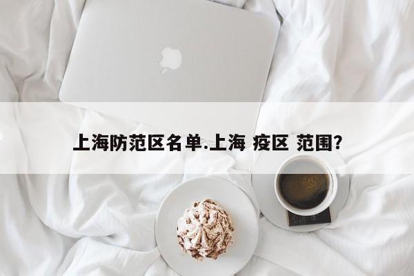 上海防范区名单.上海 疫区 范围?