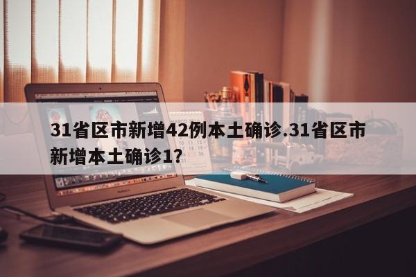 31省区市新增42例本土确诊.31省区市新增本土确诊1?