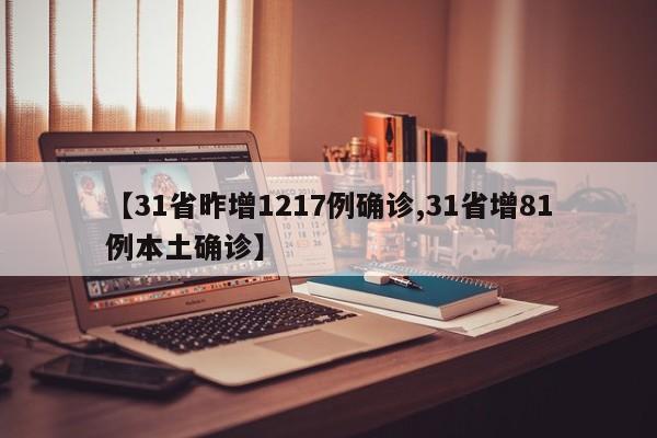 【31省昨增1217例确诊,31省增81例本土确诊】