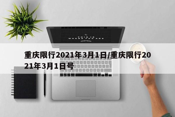 重庆限行2021年3月1日/重庆限行2021年3月1日号