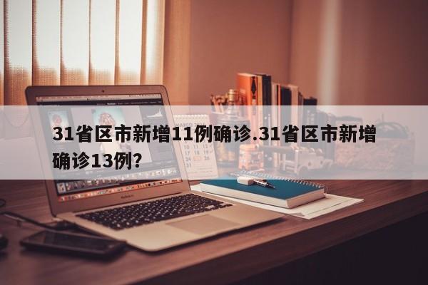 31省区市新增11例确诊.31省区市新增确诊13例?