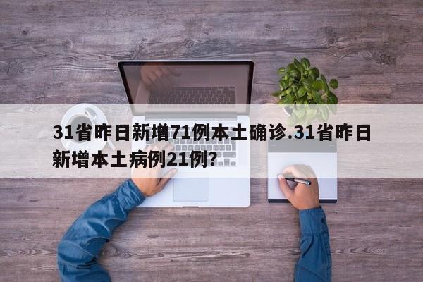 31省昨日新增71例本土确诊.31省昨日新增本土病例21例?
