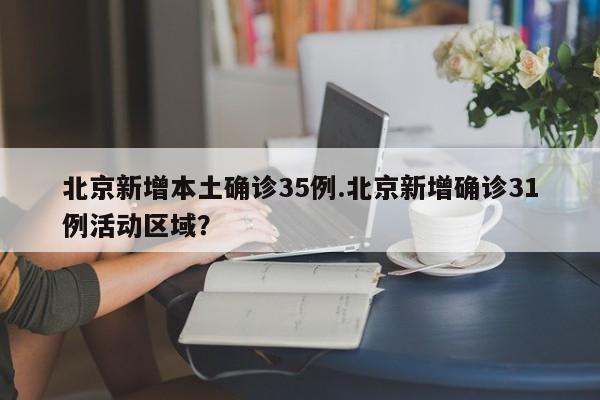 北京新增本土确诊35例.北京新增确诊31例活动区域?