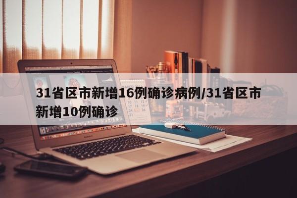 31省区市新增16例确诊病例/31省区市新增10例确诊