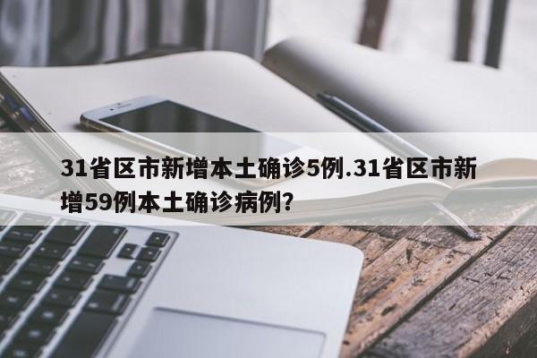 31省区市新增本土确诊5例.31省区市新增59例本土确诊病例?