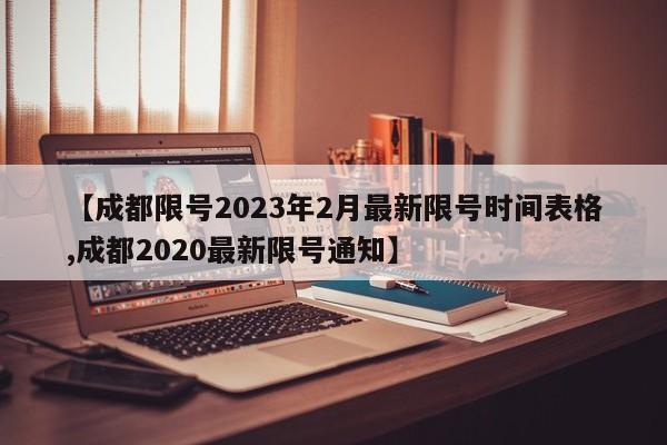 【成都限号2023年2月最新限号时间表格,成都2020最新限号通知】