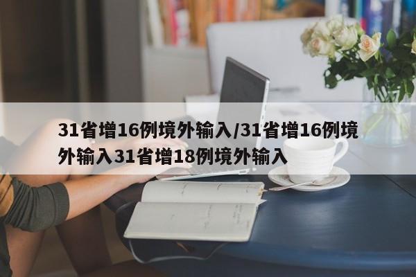 31省增16例境外输入/31省增16例境外输入31省增18例境外输入