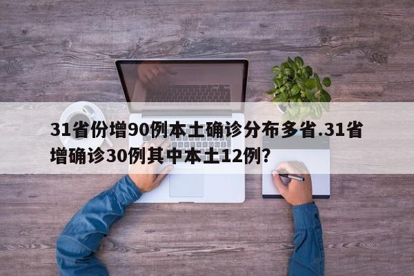 31省份增90例本土确诊分布多省.31省增确诊30例其中本土12例?