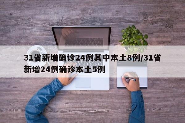 31省新增确诊24例其中本土8例/31省新增24例确诊本土5例