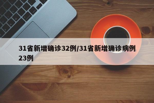31省新增确诊32例/31省新增确诊病例23例