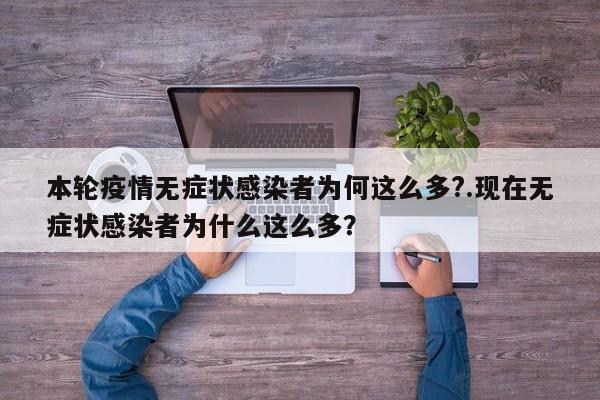 本轮疫情无症状感染者为何这么多?.现在无症状感染者为什么这么多?