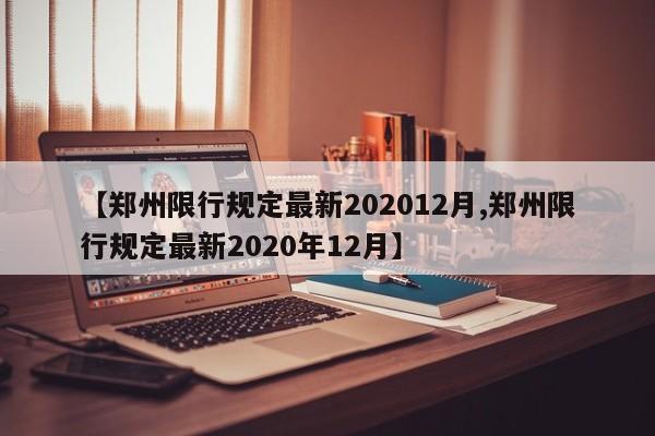【郑州限行规定最新202012月,郑州限行规定最新2020年12月】