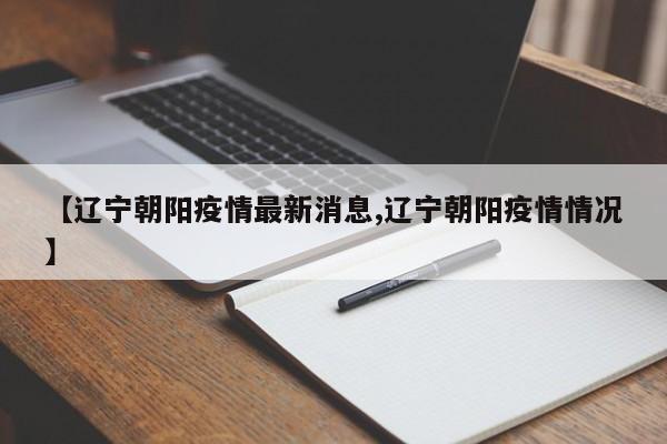 【辽宁朝阳疫情最新消息,辽宁朝阳疫情情况】