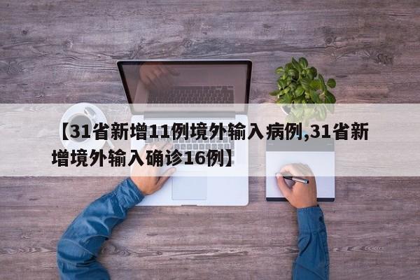 【31省新增11例境外输入病例,31省新增境外输入确诊16例】