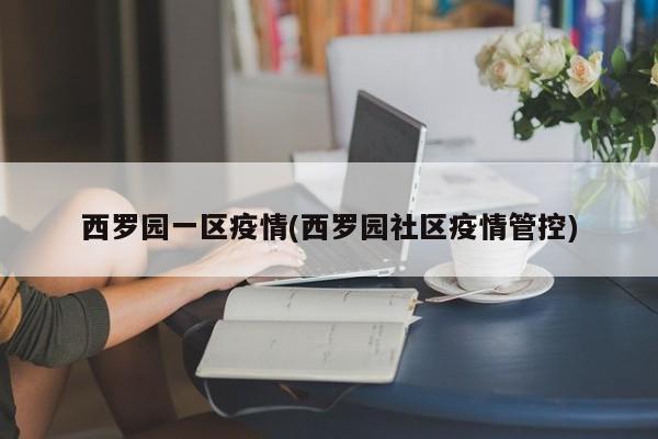 西罗园一区疫情(西罗园社区疫情管控)