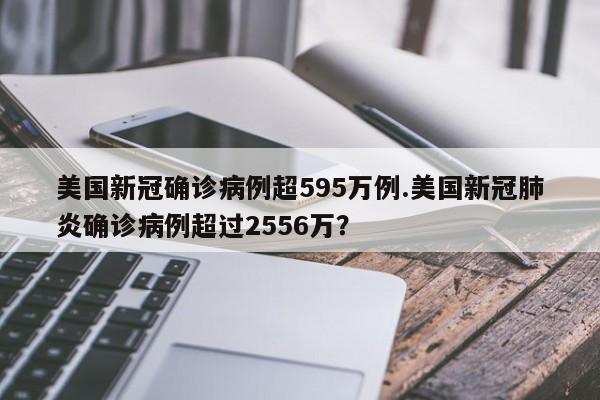 美国新冠确诊病例超595万例.美国新冠肺炎确诊病例超过2556万?