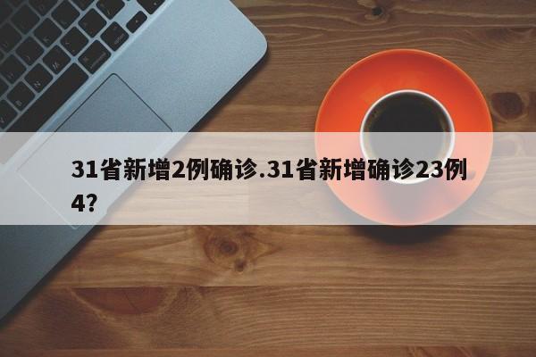 31省新增2例确诊.31省新增确诊23例4?