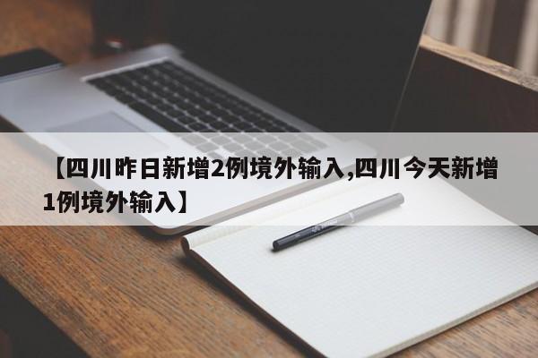 【四川昨日新增2例境外输入,四川今天新增1例境外输入】
