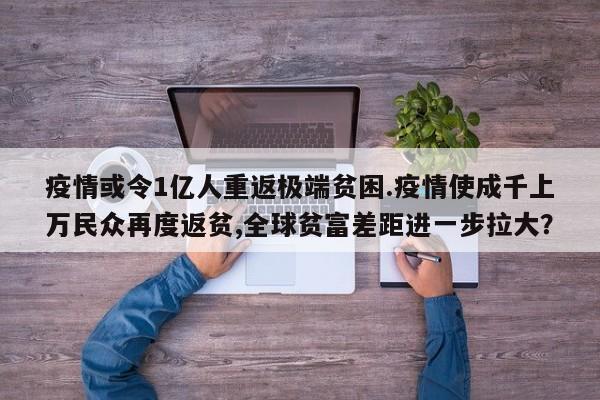疫情或令1亿人重返极端贫困.疫情使成千上万民众再度返贫,全球贫富差距进一步拉大?