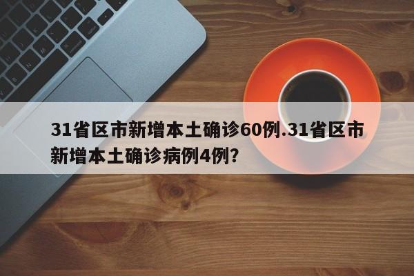31省区市新增本土确诊60例.31省区市新增本土确诊病例4例?