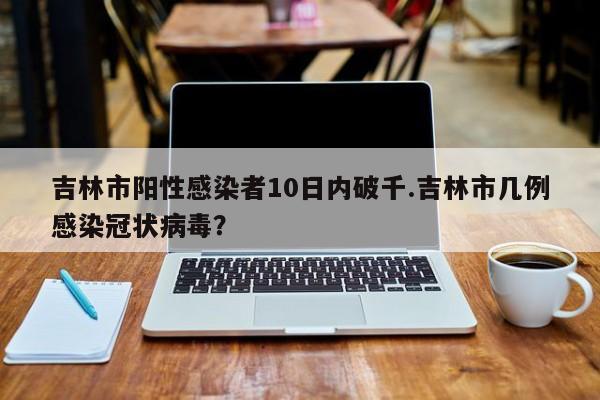 吉林市阳性感染者10日内破千.吉林市几例感染冠状病毒?