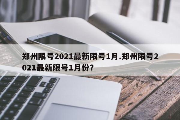 郑州限号2021最新限号1月.郑州限号2021最新限号1月份?
