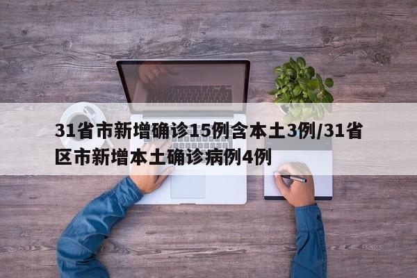 31省市新增确诊15例含本土3例/31省区市新增本土确诊病例4例