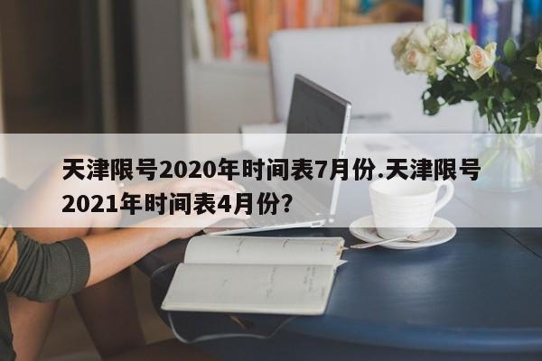 天津限号2020年时间表7月份.天津限号2021年时间表4月份?
