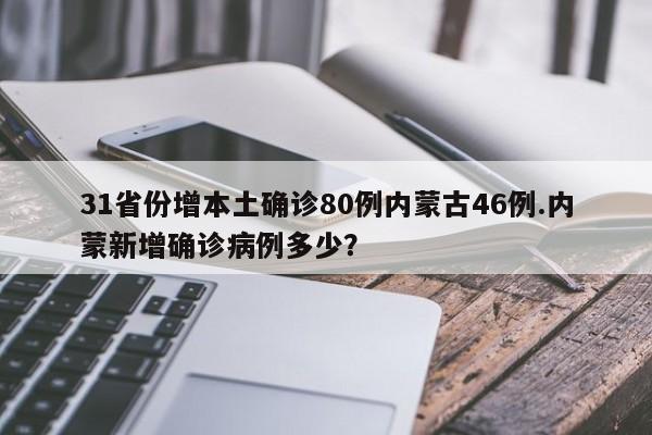 31省份增本土确诊80例内蒙古46例.内蒙新增确诊病例多少?