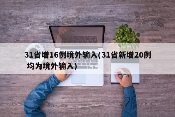 31省增16例境外输入(31省新增20例 均为境外输入)
