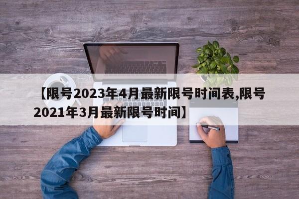 【限号2023年4月最新限号时间表,限号2021年3月最新限号时间】