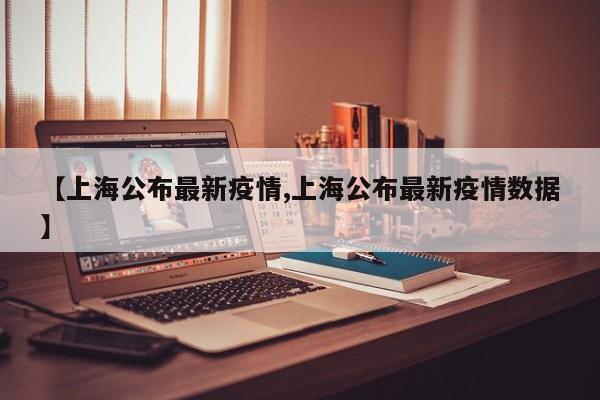 【上海公布最新疫情,上海公布最新疫情数据】