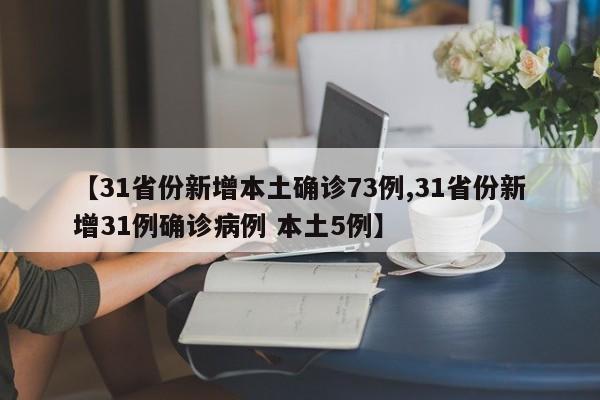 【31省份新增本土确诊73例,31省份新增31例确诊病例 本土5例】