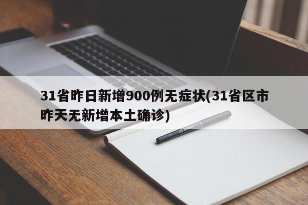 31省昨日新增900例无症状(31省区市昨天无新增本土确诊)