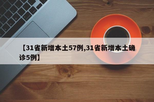 【31省新增本土57例,31省新增本土确诊5例】