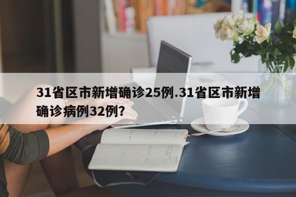 31省区市新增确诊25例.31省区市新增确诊病例32例?