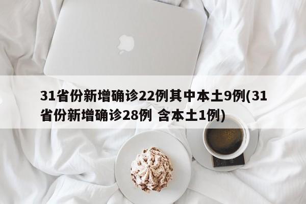 31省份新增确诊22例其中本土9例(31省份新增确诊28例 含本土1例)