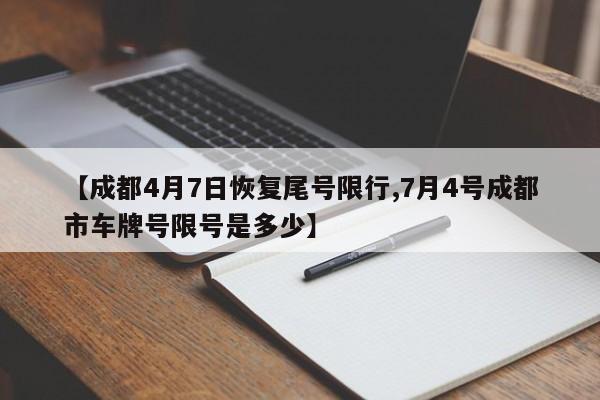 【成都4月7日恢复尾号限行,7月4号成都市车牌号限号是多少】