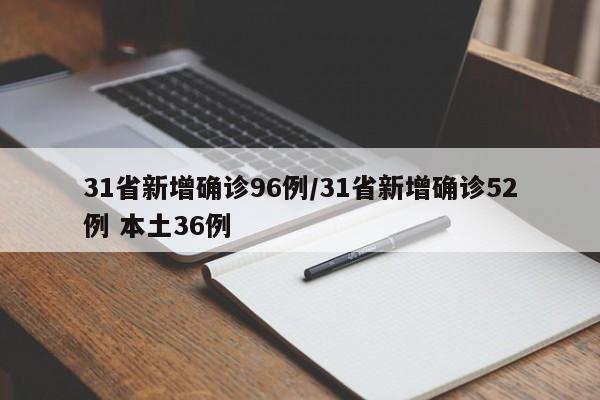 31省新增确诊96例/31省新增确诊52例 本土36例