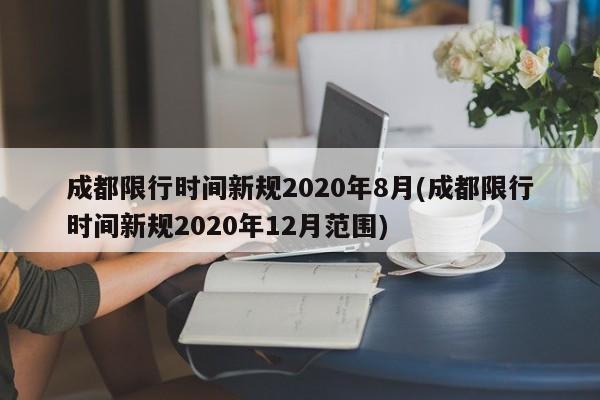 成都限行时间新规2020年8月(成都限行时间新规2020年12月范围)