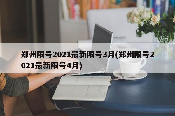 郑州限号2021最新限号3月(郑州限号2021最新限号4月)